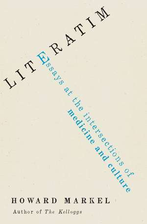 Literatim: Essays at the Intersections of Medicine and Culture de Howard Markel