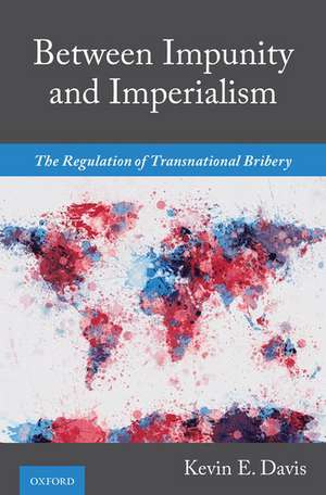 Between Impunity and Imperialism: The Regulation of Transnational Bribery de Kevin E. Davis