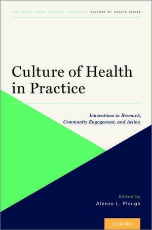 Culture of Health in Practice: Innovations in Research, Community Engagement, and Action de Alonzo L. Plough