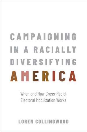 Campaigning in a Racially Diversifying America: When and How Cross-Racial Electoral Mobilization Works de Loren Collingwood