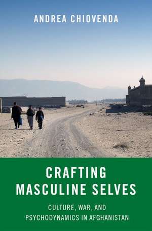 Crafting Masculine Selves: Culture, War, and Psychodynamics in Afghanistan de Andrea Chiovenda