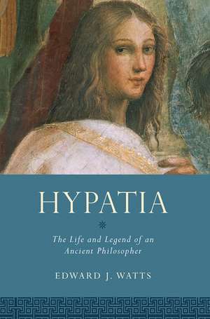 Hypatia: The Life and Legend of an Ancient Philosopher de Edward J. Watts