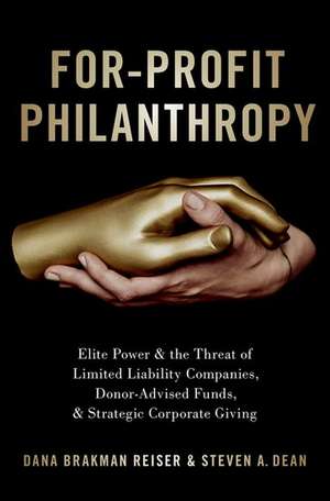 For-Profit Philanthropy: Elite Power and the Threat of Limited Liability Companies, Donor-Advised Funds, and Strategic Corporate Giving de Dana Brakman Reiser