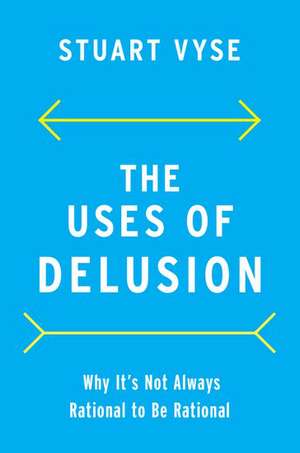 The Uses of Delusion: Why It's Not Always Rational to Be Rational de Stuart Vyse