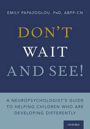 Don't Wait and See!: A Neuropsychologist's Guide to Helping Children Who Are Developing Differently de Emily Papazoglou