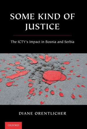 Some Kind of Justice: The ICTY's Impact in Bosnia and Serbia de Diane Orentlicher