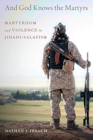 And God Knows the Martyrs: Martyrdom and Violence in Jihadi-Salafism de Nathan S. French