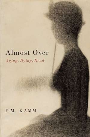 Almost Over: Aging, Dying, Dead de F. M. Kamm