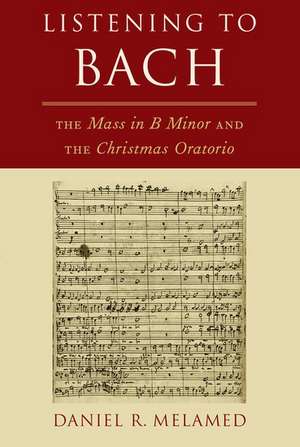 Listening to Bach: The Mass in B Minor and the Christmas Oratorio de Daniel R. Melamed