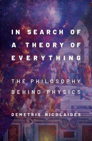 In Search of a Theory of Everything: The Philosophy Behind Physics de Demetris Nicolaides