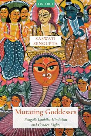 Mutating Goddesses: Bengal's Laukika Hinduism and Gender Rights de Saswati Sengupta