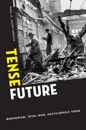 Tense Future: Modernism, Total War, Encyclopedic Form de Paul K. Saint-Amour