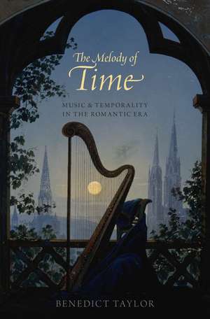 The Melody of Time: Music and Temporality in the Romantic Era de Benedict Taylor