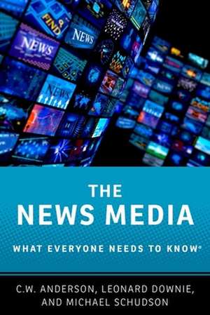 The News Media: What Everyone Needs to Know® de C. W. Anderson