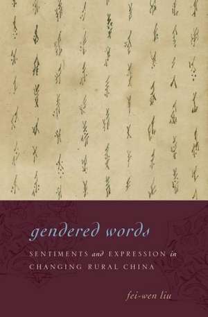 Gendered Words: Sentiments and Expression in Changing Rural China de Fei-wen Liu