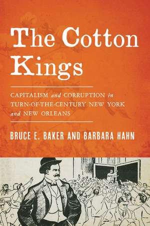 The Cotton Kings: Capitalism and Corruption in Turn-of-the-Century New York and New Orleans de Bruce E. Baker