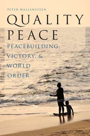 Quality Peace: Peacebuilding, Victory, and World Order de Peter Wallensteen