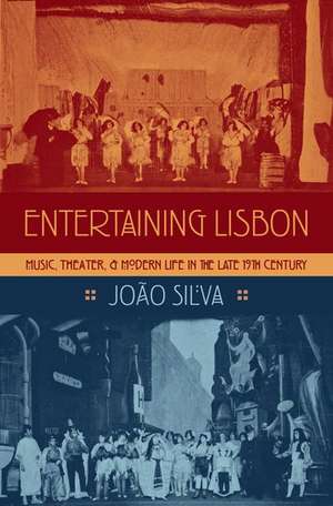 Entertaining Lisbon: Music, Theater, and Modern Life in the Late 19th Century de João Silva