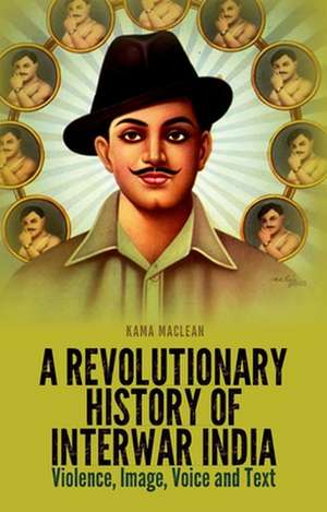 A Revolutionary History of Interwar India de Kama MacLean