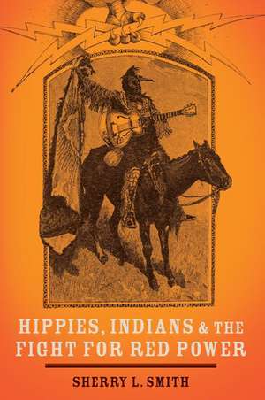 Hippies, Indians, and the Fight for Red Power de Sherry L. Smith