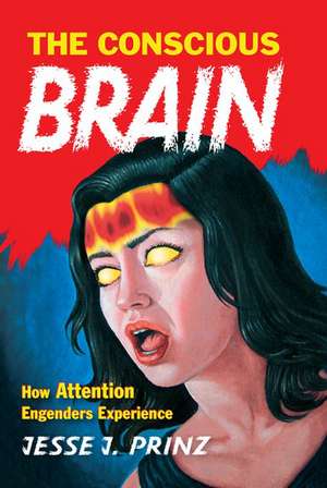 The Conscious Brain: How Attention Engenders Experience de Jesse J. Prinz