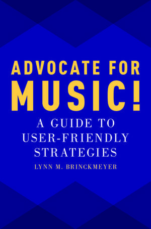 Advocate for Music!: A Guide to User-Friendly Strategies de Lynn M. Brinckmeyer