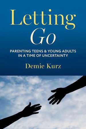 Letting Go: Parenting Teens and Young Adults in a Time of Uncertainty de Demie Kurz