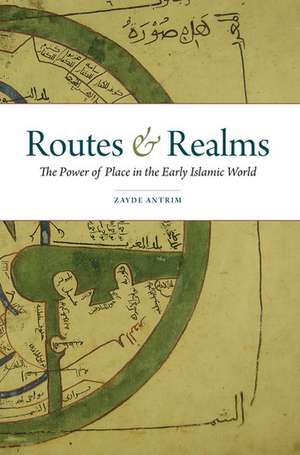 Routes and Realms: The Power of Place in the Early Islamic World de Zayde Antrim