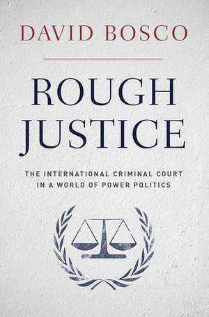 Rough Justice: The International Criminal Court in a World of Power Politics de David Bosco