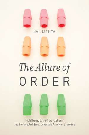 The Allure of Order: High Hopes, Dashed Expectations, and the Troubled Quest to Remake American Schooling de Jal Mehta