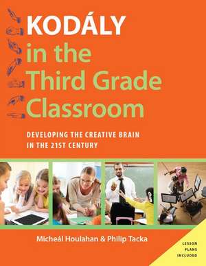 Kodály in the Third Grade Classroom: Developing the Creative Brain in the 21st Century de Micheal Houlahan