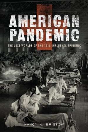 American Pandemic: The Lost Worlds of the 1918 Influenza Epidemic de Nancy Bristow