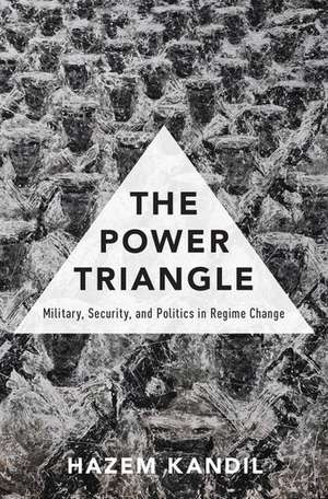 The Power Triangle: Military, Security, and Politics in Regime Change de Hazem Kandil