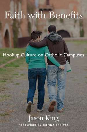 Faith with Benefits: Hookup Culture on Catholic Campuses de Jason King