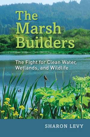 The Marsh Builders: The Fight for Clean Water, Wetlands, and Wildlife de Sharon Levy