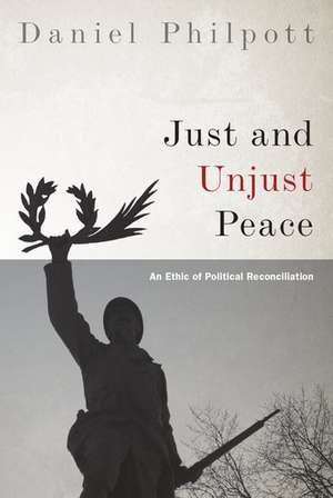 Just and Unjust Peace: An Ethic of Political Reconciliation de Daniel Philpott