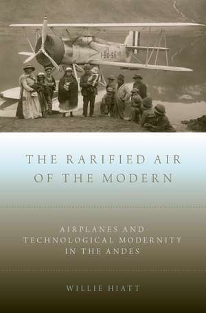 The Rarified Air of the Modern: Airplanes and Technological Modernity in the Andes de Willie Hiatt