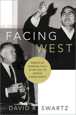 Facing West: American Evangelicals in an Age of World Christianity de David R. Swartz