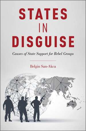 States in Disguise: Causes of State Support for Rebel Groups de Belgin San-Akca