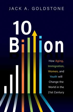 10 Billion: How Aging, Immigration, Women and Youth will Change the World in the 21st Century de Jack Goldstone