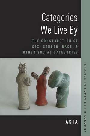 Categories We Live By: The Construction of Sex, Gender, Race, and Other Social Categories de Ásta