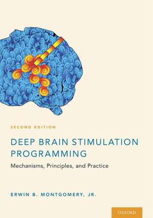 Deep Brain Stimulation Programming: Mechanisms, Principles and Practice de Erwin B Montgomery, Jr