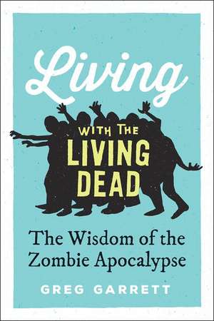 Living with the Living Dead: The Wisdom of the Zombie Apocalypse de Greg Garrett