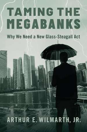 Taming the Megabanks: Why We Need a New Glass-Steagall Act de Arthur E. Wilmarth Jr.