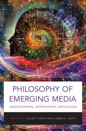 Philosophy of Emerging Media: Understanding, Appreciation, Application de Juliet Floyd