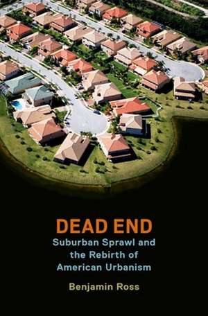 Dead End: Suburban Sprawl and the Rebirth of American Urbanism de Benjamin Ross