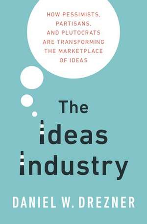 The Ideas Industry: How Pessimists, Partisans, and Plutocrats are Transforming the Marketplace of Ideas. de Daniel Drezner