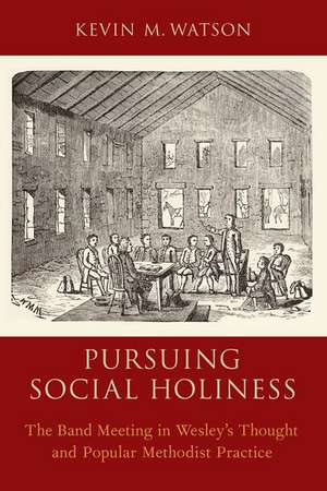 Pursuing Social Holiness: The Band Meeting in Wesley's Thought and Popular Methodist Practice de Kevin M. Watson