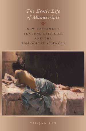 The Erotic Life of Manuscripts: New Testament Textual Criticism and the Biological Sciences de Yii-Jan Lin