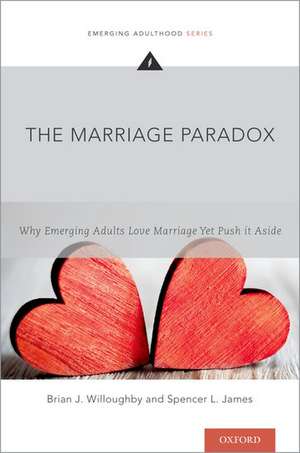 The Marriage Paradox: Why Emerging Adults Love Marriage Yet Push it Aside de Brian J. Willoughby